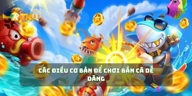 Tham Gia Bắn Cá TK88 Săn Thưởng Khủng Ngay Hôm Nay 2 Các điều cơ bản để chơi bắn cá dễ dàng