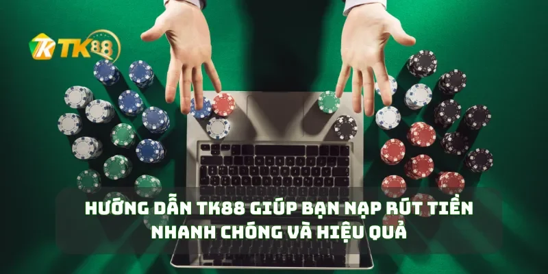 Hướng dẫn TK88 giúp bạn nạp rút tiền nhanh chóng và hiệu quả