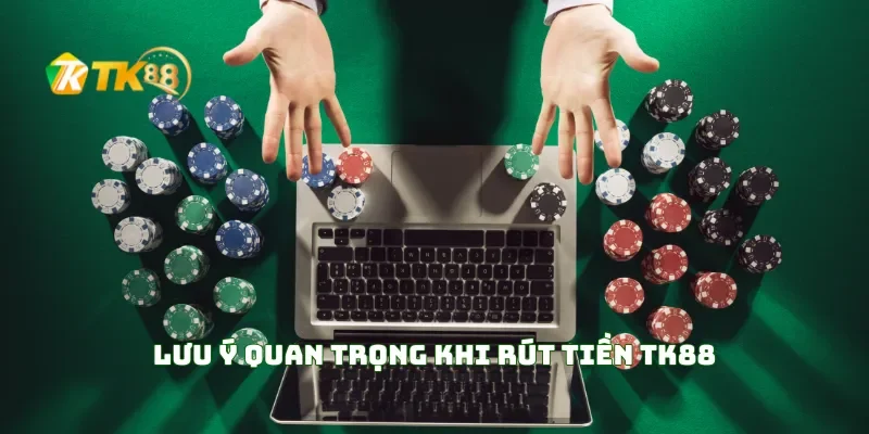 Lưu Ý Quan Trọng Khi Rút Tiền TK88