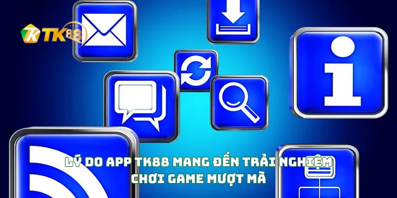 Lý Do APP TK88 Mang Đến Trải Nghiệm Chơi Game Mượt Mà