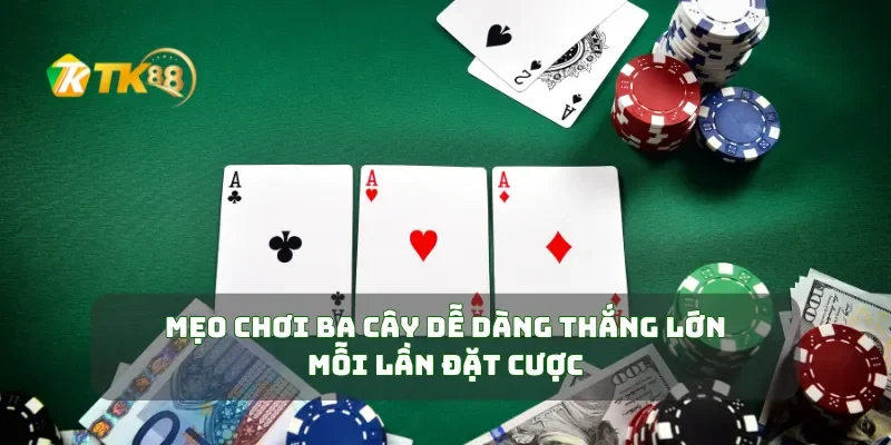 Mẹo Chơi Ba Cây Dễ Dàng Thắng Lớn Mỗi Lần Đặt Cược