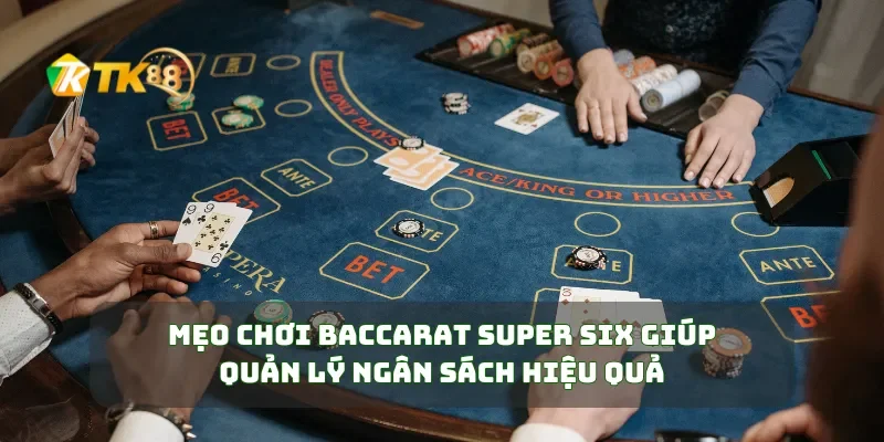 Mẹo chơi baccarat Super Six giúp quản lý ngân sách hiệu quả