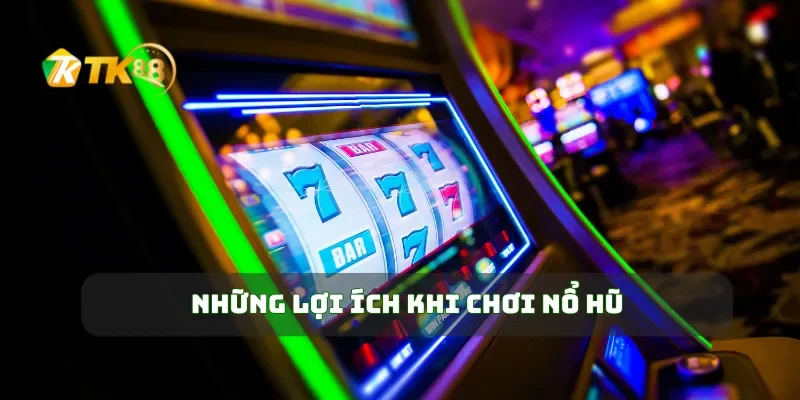 Những lợi ích khi chơi nổ hũ