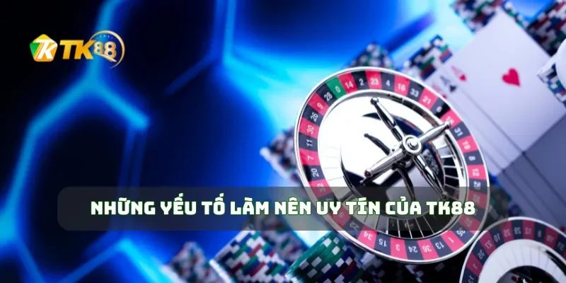 Những yếu tố làm nên uy tín của TK88